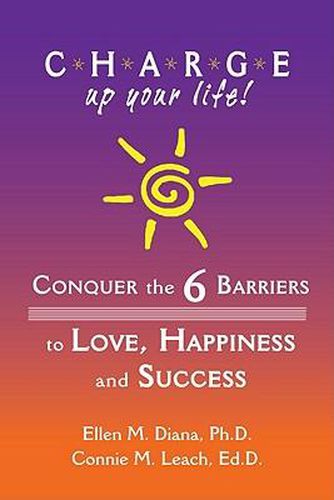 Cover image for C.H.A.R.G.E. Up Your Life!: Conquer the 6 Barriers to Love, Happiness and Success