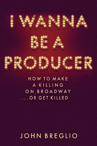 Cover image for I Wanna Be a Producer: How to Make a Killing on Broadway...or Get Killed