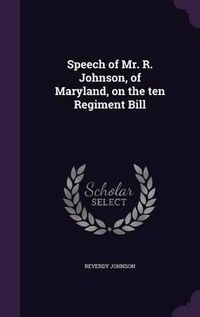 Cover image for Speech of Mr. R. Johnson, of Maryland, on the Ten Regiment Bill