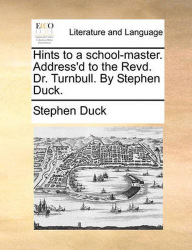 Cover image for Hints to a School-Master. Address'd to the Revd. Dr. Turnbull. by Stephen Duck.