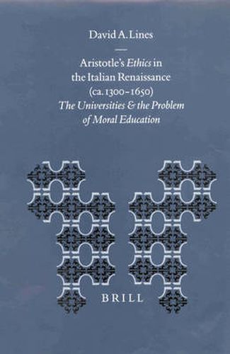 Aristotle's Ethics in the Italian Renaissance (ca. 1300-1650): The Universities and the Problem of Moral Education