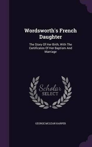 Wordsworth's French Daughter: The Story of Her Birth, with the Certificates of Her Baptism and Marriage