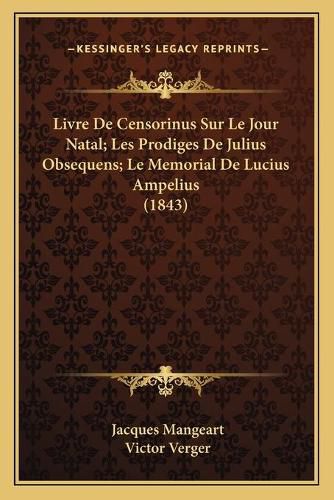 Livre de Censorinus Sur Le Jour Natal; Les Prodiges de Julius Obsequens; Le Memorial de Lucius Ampelius (1843)