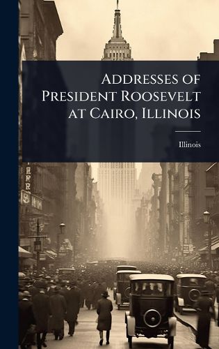 Cover image for Addresses of President Roosevelt at Cairo, Illinois