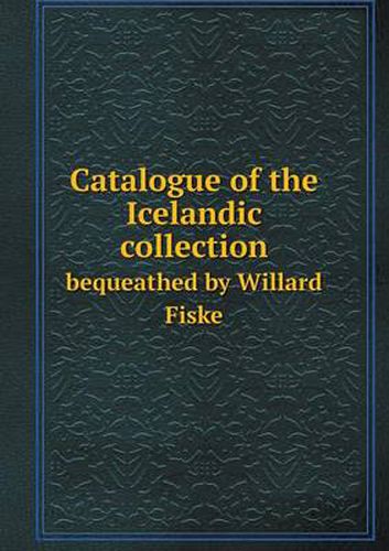Cover image for Catalogue of the Icelandic collection bequeathed by Willard Fiske