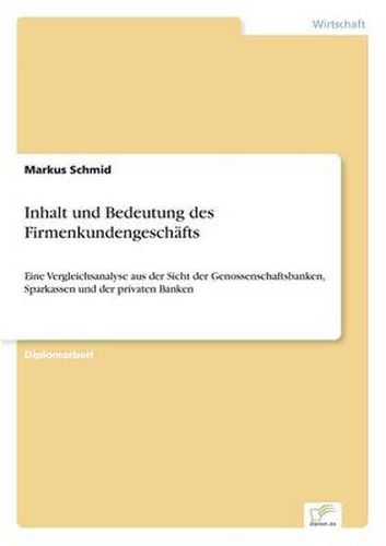 Cover image for Inhalt und Bedeutung des Firmenkundengeschafts: Eine Vergleichsanalyse aus der Sicht der Genossenschaftsbanken, Sparkassen und der privaten Banken