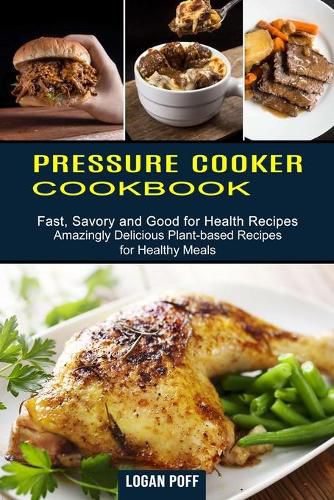 Cover image for Pressure Cooker Cookbook: Amazingly Delicious Plant-based Recipes for Healthy Meals (Fast, Savory and Good for Health Recipes)