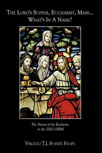 Cover image for The Lord's Supper, Eucharist, Mass ... What's In A Name?: The Names of the Eucharist in the 2002 GIRM