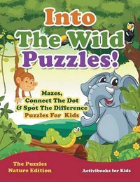 Cover image for Into The Wild Puzzles! Mazes, Connect The Dot & Spot The Difference Puzzles For Kids - The Puzzles Nature Edition
