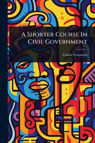 Cover image for A Shorter Course In Civil Government