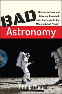 Cover image for Bad Astronomy: Misconceptions and Misuses Revealed, from Astrology to the Moon Landing Hoax