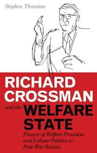 Cover image for Richard Crossman and the Welfare State: Pioneer of Welfare Provision and Labour Politics in Post-war Britain