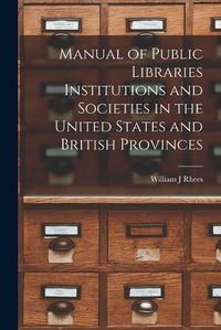 Cover image for Manual of Public Libraries Institutions and Societies in the United States and British Provinces