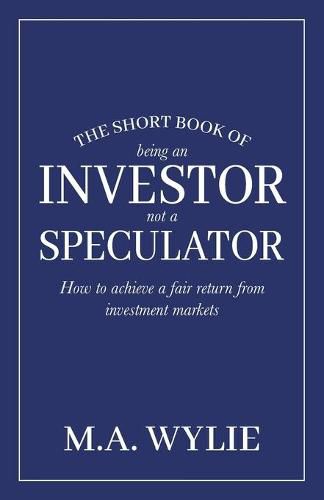Cover image for The Short Book of Being an Investor not a Speculator: How to achieve a fair return from investment markets