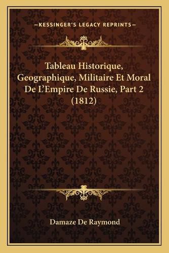 Cover image for Tableau Historique, Geographique, Militaire Et Moral de L'Empire de Russie, Part 2 (1812)