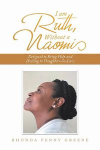 Cover image for I Am Ruth, Without a Naomi: Designed to Bring Help and Healing to Daughters-In-Law