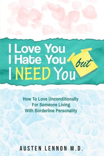 Cover image for Borderline Personality Disorder - I Love You, I Hate You, But I Need You: How To Love Unconditionally for Someone Living with Borderline Personality (BPD)