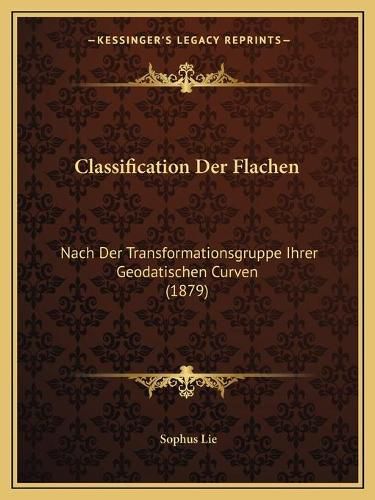 Classification Der Flachen: Nach Der Transformationsgruppe Ihrer Geodatischen Curven (1879)