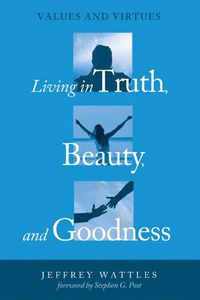 Cover image for Living in Truth, Beauty, and Goodness: Values and Virtues