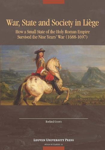 Cover image for War, State, and Society in Liege: How a Small State of the Holy Roman Empire survived the Nine Year's War (1688-1697)