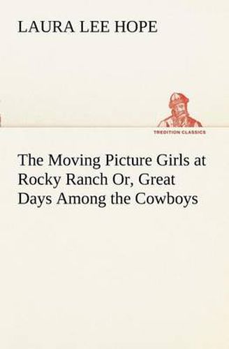 Cover image for The Moving Picture Girls at Rocky Ranch Or, Great Days Among the Cowboys