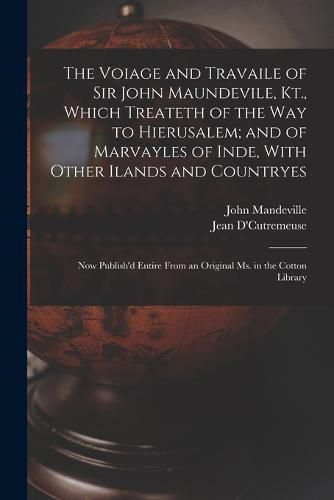 The Voiage and Travaile of Sir John Maundevile, Kt., Which Treateth of the Way to Hierusalem; and of Marvayles of Inde, With Other Ilands and Countryes