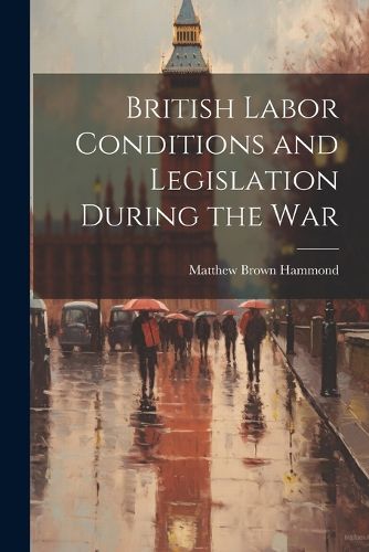 British Labor Conditions and Legislation During the War