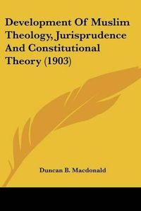 Cover image for Development of Muslim Theology, Jurisprudence and Constitutional Theory (1903)