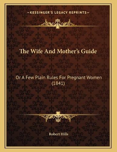 The Wife and Mother's Guide: Or a Few Plain Rules for Pregnant Women (1841)