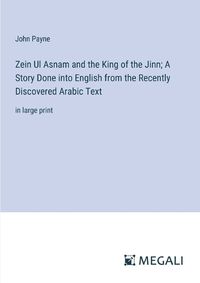 Cover image for Zein Ul Asnam and the King of the Jinn; A Story Done into English from the Recently Discovered Arabic Text