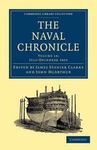 Cover image for The Naval Chronicle: Volume 14, July-December 1805: Containing a General and Biographical History of the Royal Navy of the United Kingdom with a Variety of Original Papers on Nautical Subjects