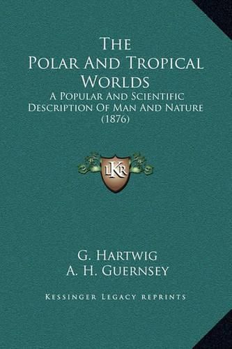 Cover image for The Polar and Tropical Worlds: A Popular and Scientific Description of Man and Nature (1876)