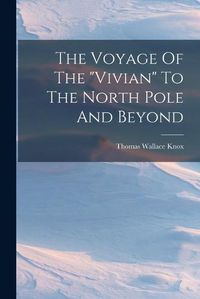 Cover image for The Voyage Of The "vivian" To The North Pole And Beyond