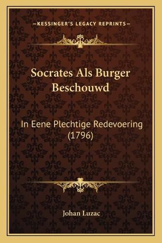 Cover image for Socrates ALS Burger Beschouwd: In Eene Plechtige Redevoering (1796)