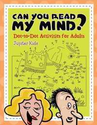 Cover image for Can You Read My Mind? (Dot-to-Dot Activities for Adults)