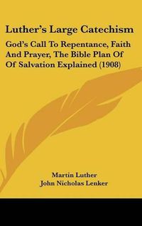 Cover image for Luthers Large Catechism: Gods Call to Repentance, Faith and Prayer, the Bible Plan of of Salvation Explained (1908)