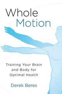 Cover image for Whole Motion: Training Your Brain and Body for Optimal Health