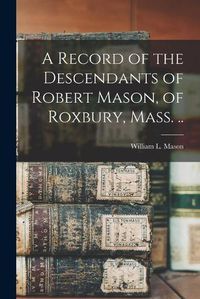 Cover image for A Record of the Descendants of Robert Mason, of Roxbury, Mass. ..