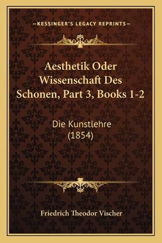 Cover image for Aesthetik Oder Wissenschaft Des Schonen, Part 3, Books 1-2: Die Kunstlehre (1854)