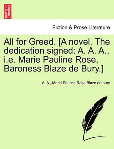 Cover image for All for Greed. [A Novel. the Dedication Signed: A. A. A., i.e. Marie Pauline Rose, Baroness Blaze de Bury.]