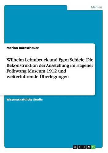 Cover image for Wilhelm Lehmbruck und Egon Schiele. Die Rekonstruktion der Ausstellung im Hagener Folkwang Museum 1912 und weiterfuhrende UEberlegungen