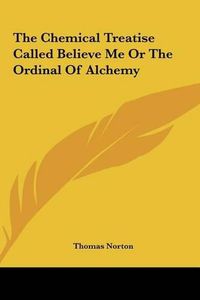 Cover image for The Chemical Treatise Called Believe Me or the Ordinal of Alchemy