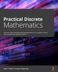 Cover image for Practical Discrete Mathematics: Discover math principles that fuel algorithms for computer science and machine learning with Python