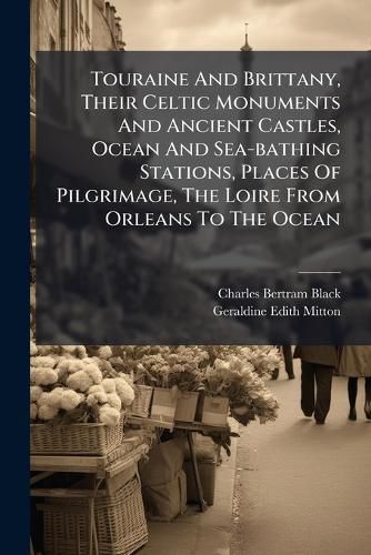 Cover image for Touraine And Brittany, Their Celtic Monuments And Ancient Castles, Ocean And Sea-bathing Stations, Places Of Pilgrimage, The Loire From Orleans To The Ocean