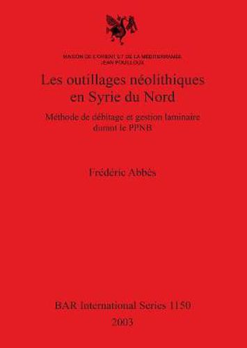 Cover image for Les Outillages Neolithiques en Syrie Du Nord: Methode de debitage et gestion laminaire durant le PPNB