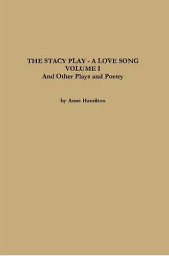 THE STACY PLAY - A LOVE SONG - VOLUME I and Other Plays and Poetry