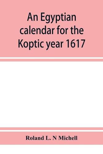 Cover image for An Egyptian calendar for the Koptic year 1617 (1900-1901 A.D.) corresponding with the Mohammedan years 1318-1319