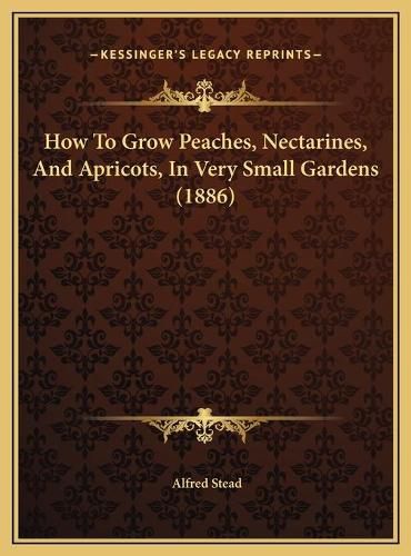 How to Grow Peaches, Nectarines, and Apricots, in Very Small Gardens (1886)