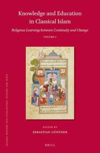 Cover image for Knowledge and Education in Classical Islam: Religious Learning between Continuity and Change (2 vols)