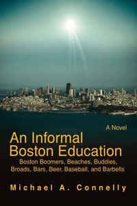 Cover image for An Informal Boston Education: Boston Boomers, Beaches, Buddies, Broads, Bars, Beer, Baseball, and Barbells